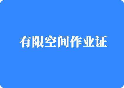 粗硬大吊猛操骚逼视频超爽歪歪有限空间作业证